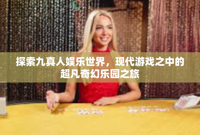 探索九真人娱乐世界，现代游戏之中的超凡奇幻乐园之旅